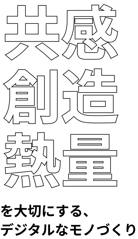 共感 創造 熱量を大切にするデジタルなモノづくり